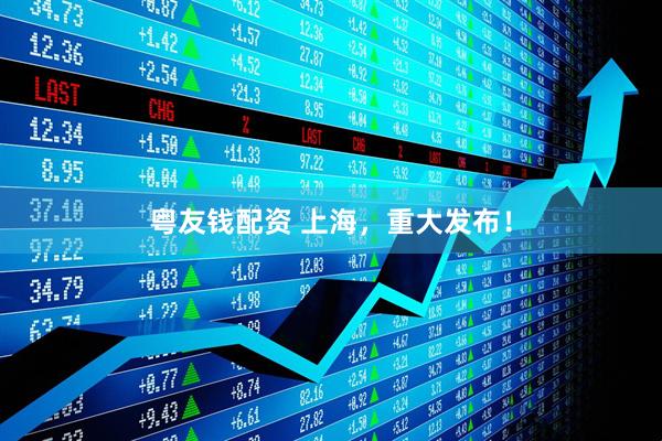 粤友钱配资 上海，重大发布！